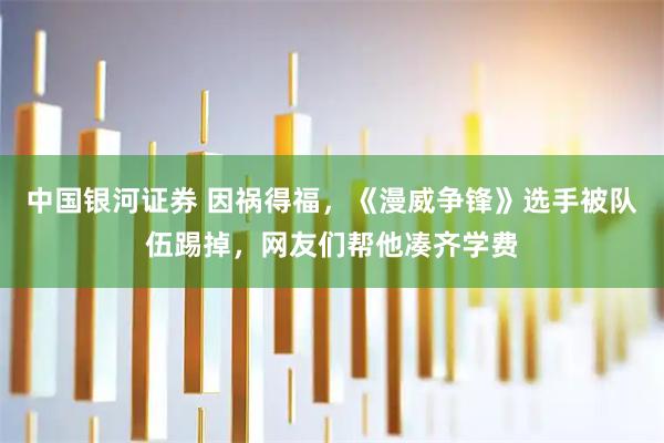 中国银河证券 因祸得福，《漫威争锋》选手被队伍踢掉，网友们帮他凑齐学费