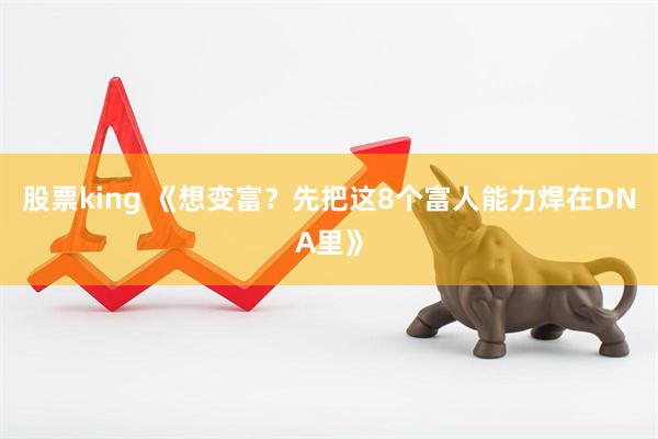 股票king 《想变富？先把这8个富人能力焊在DNA里》